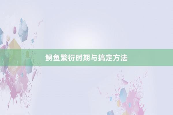 鲟鱼繁衍时期与搞定方法